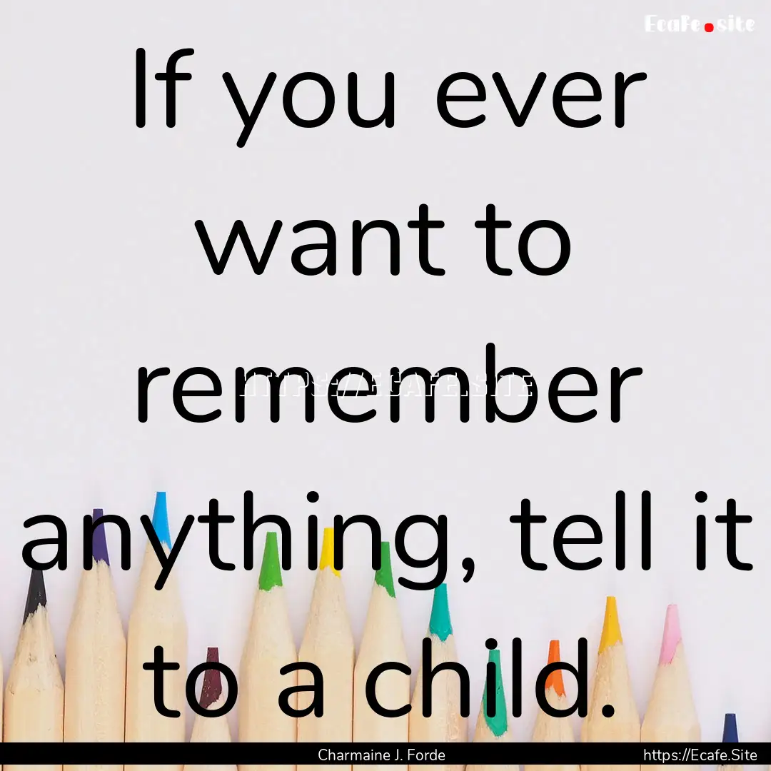 If you ever want to remember anything, tell.... : Quote by Charmaine J. Forde