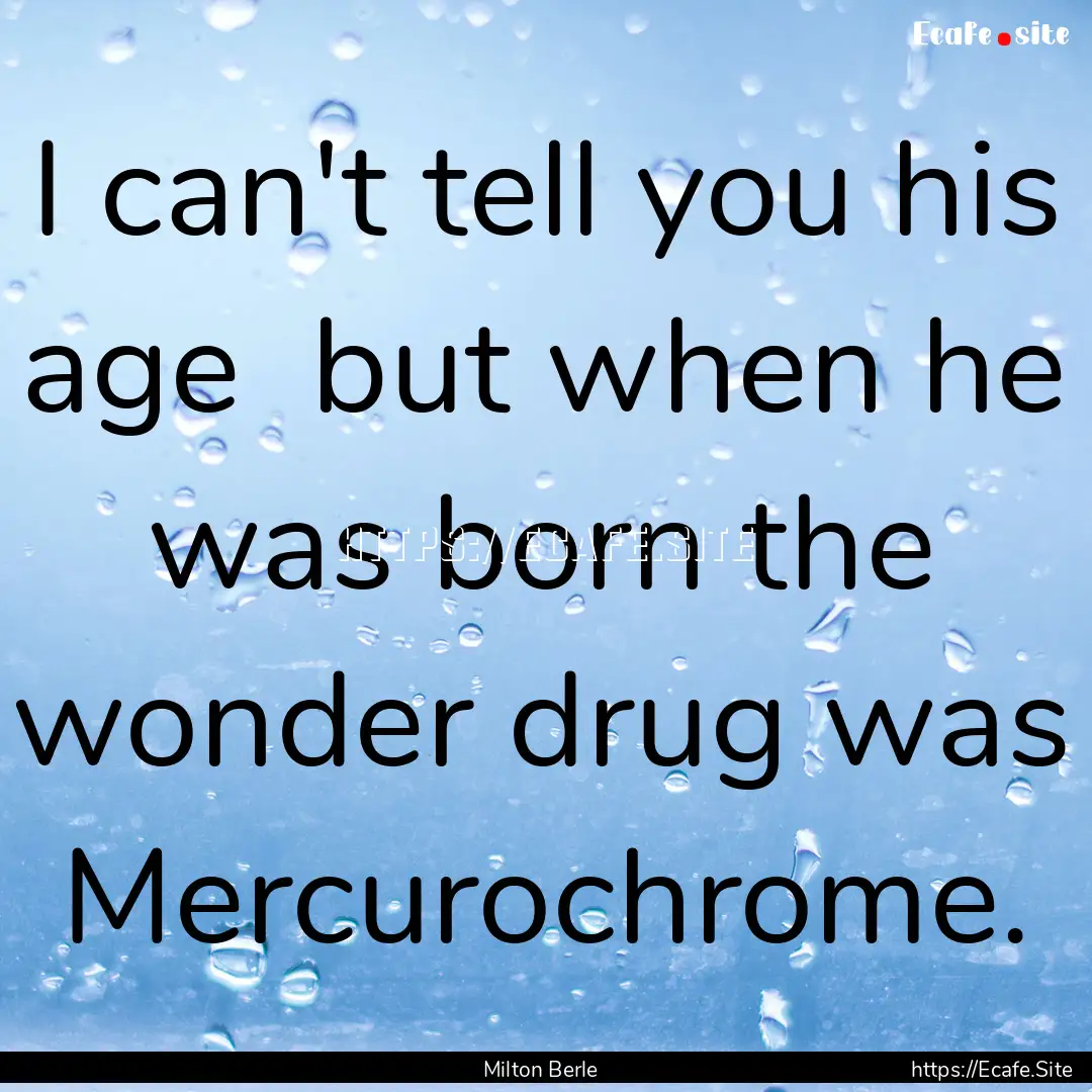 I can't tell you his age but when he was.... : Quote by Milton Berle