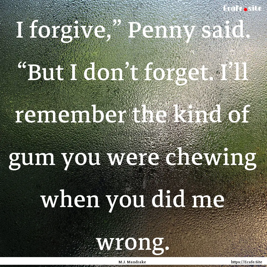 I forgive,” Penny said. “But I don’t.... : Quote by M.J. Mandrake