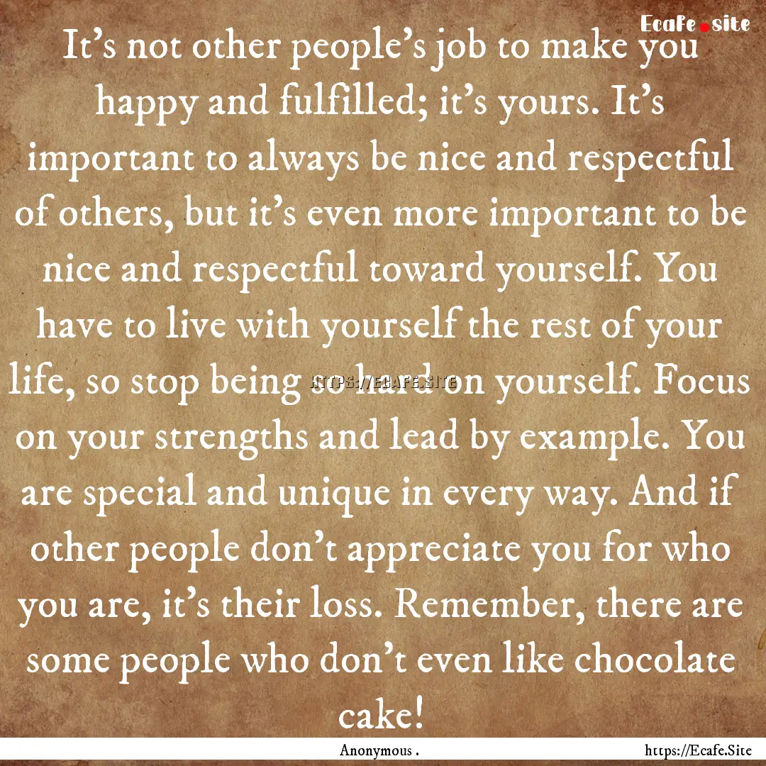 It’s not other people’s job to make you.... : Quote by Anonymous .