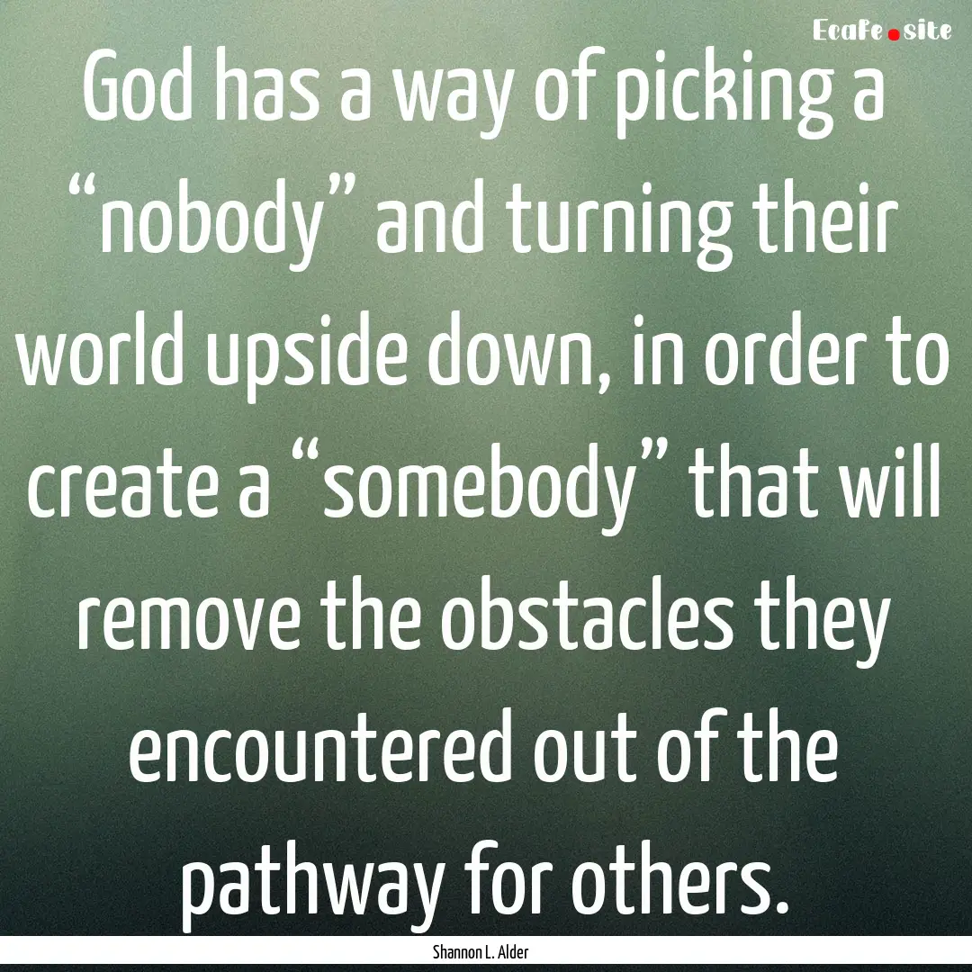 God has a way of picking a “nobody” and.... : Quote by Shannon L. Alder