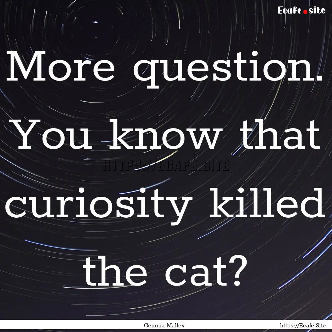 More question. You know that curiosity killed.... : Quote by Gemma Malley