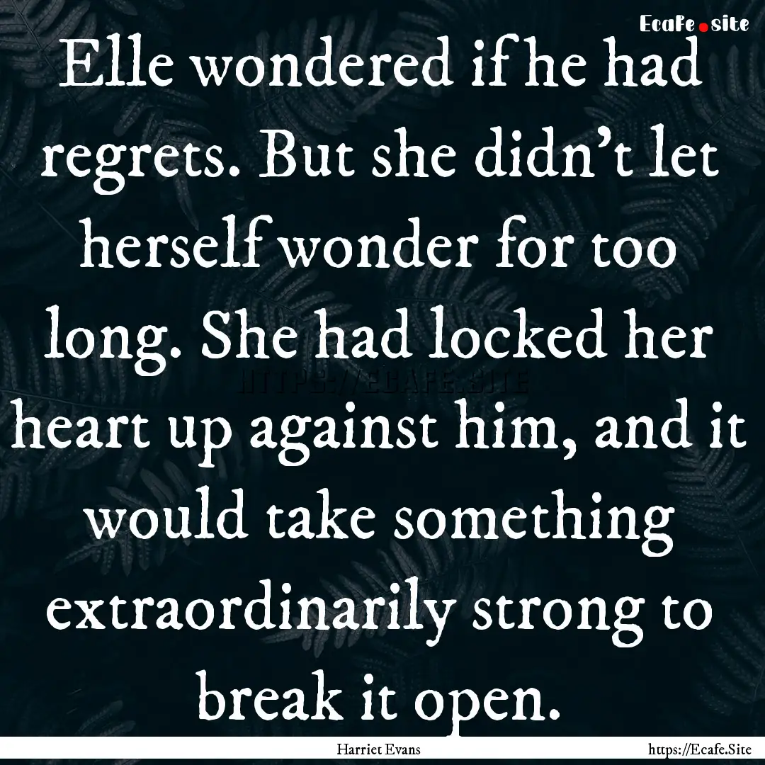 Elle wondered if he had regrets. But she.... : Quote by Harriet Evans