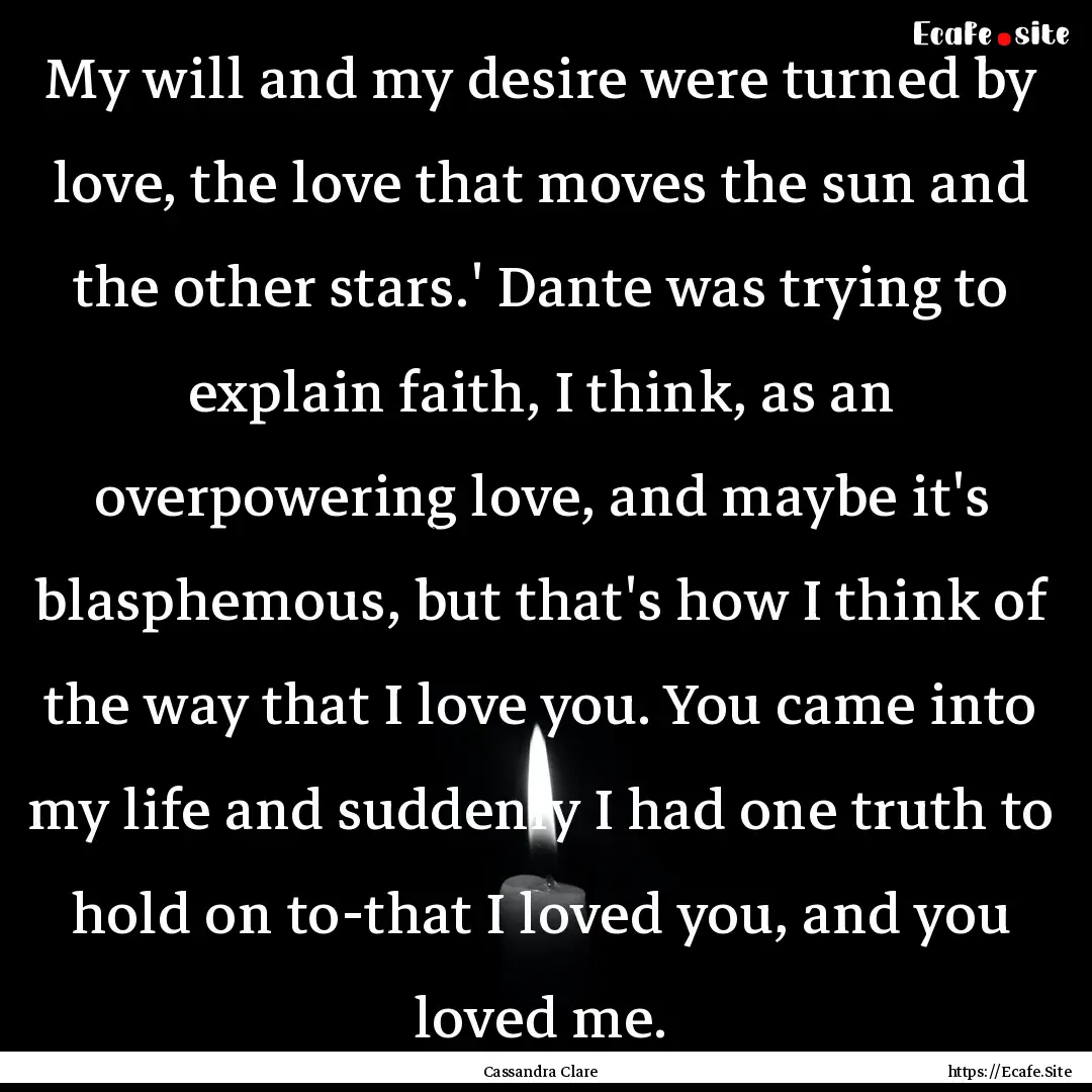 My will and my desire were turned by love,.... : Quote by Cassandra Clare