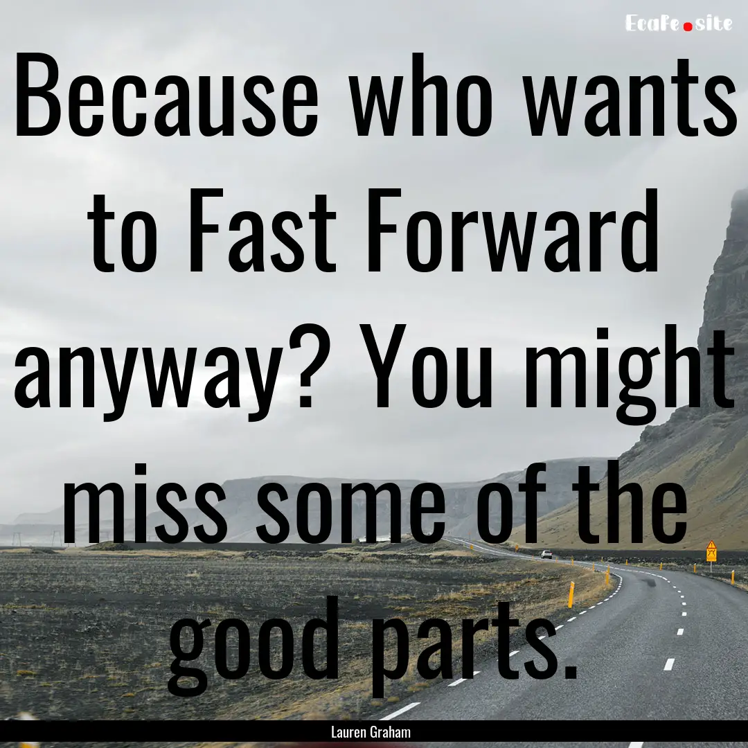 Because who wants to Fast Forward anyway?.... : Quote by Lauren Graham