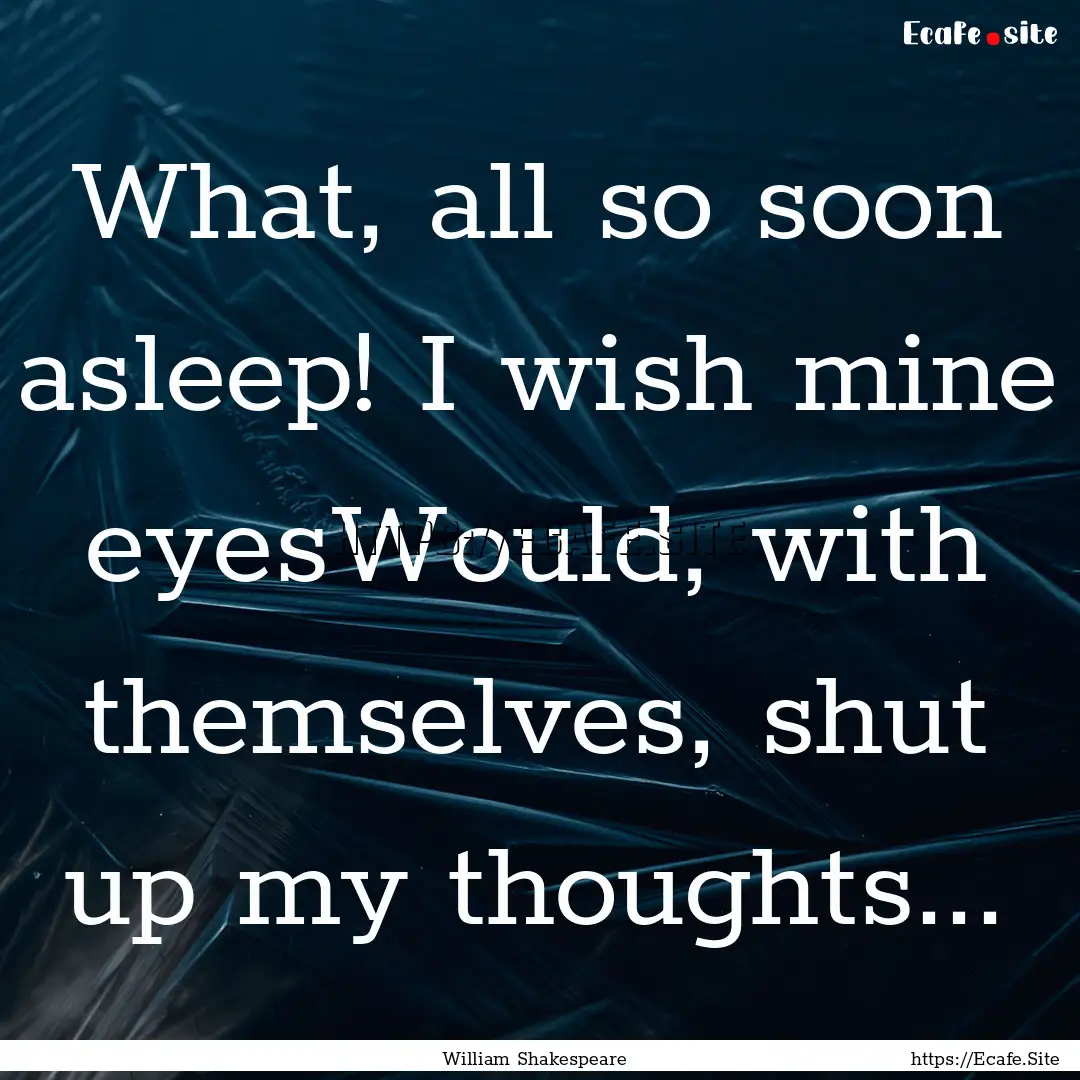 What, all so soon asleep! I wish mine eyesWould,.... : Quote by William Shakespeare