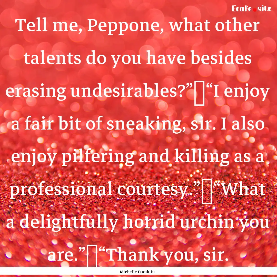 Tell me, Peppone, what other talents do you.... : Quote by Michelle Franklin