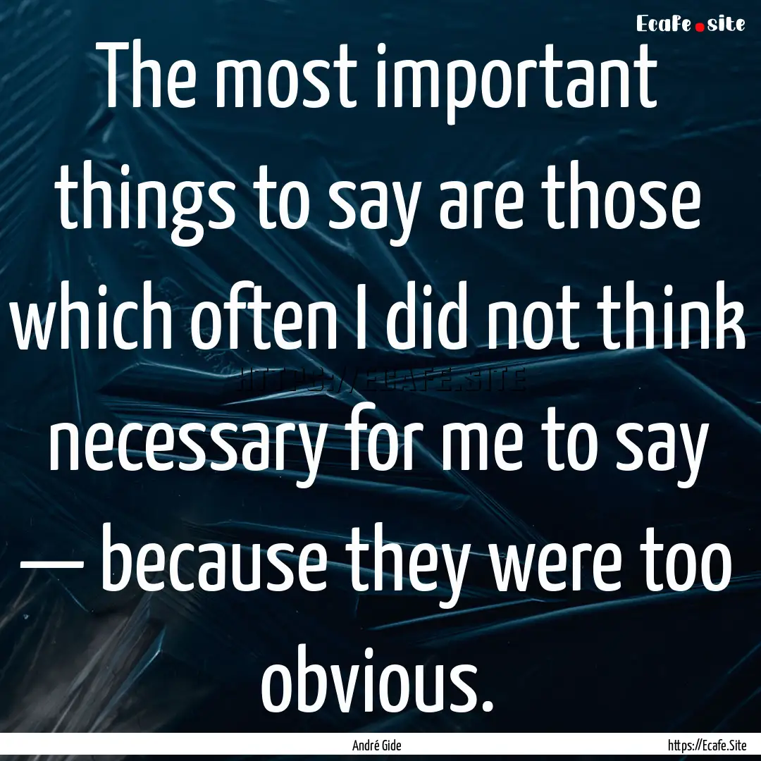 The most important things to say are those.... : Quote by André Gide