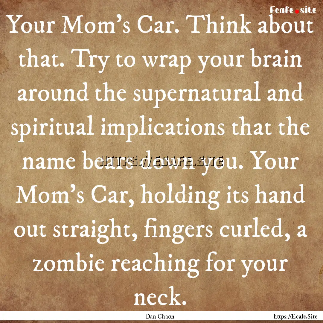 Your Mom's Car. Think about that. Try to.... : Quote by Dan Chaon