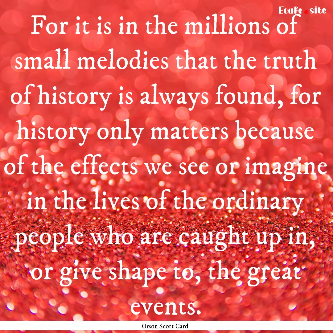 For it is in the millions of small melodies.... : Quote by Orson Scott Card