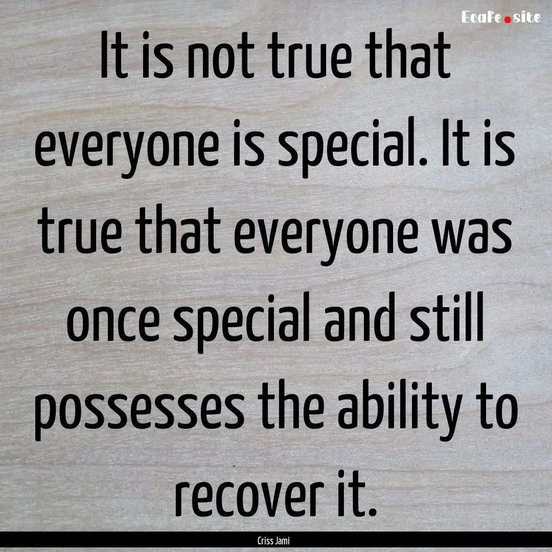 It is not true that everyone is special..... : Quote by Criss Jami