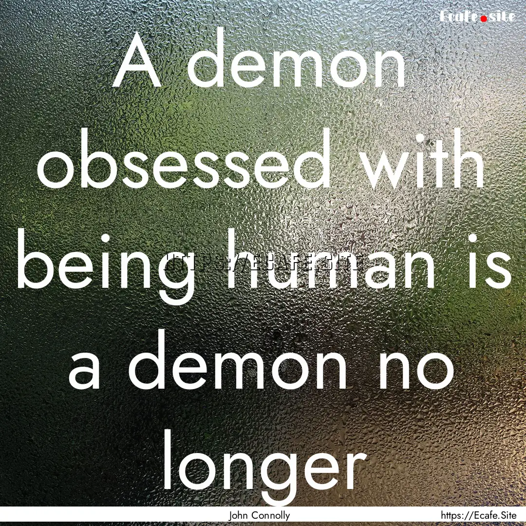 A demon obsessed with being human is a demon.... : Quote by John Connolly