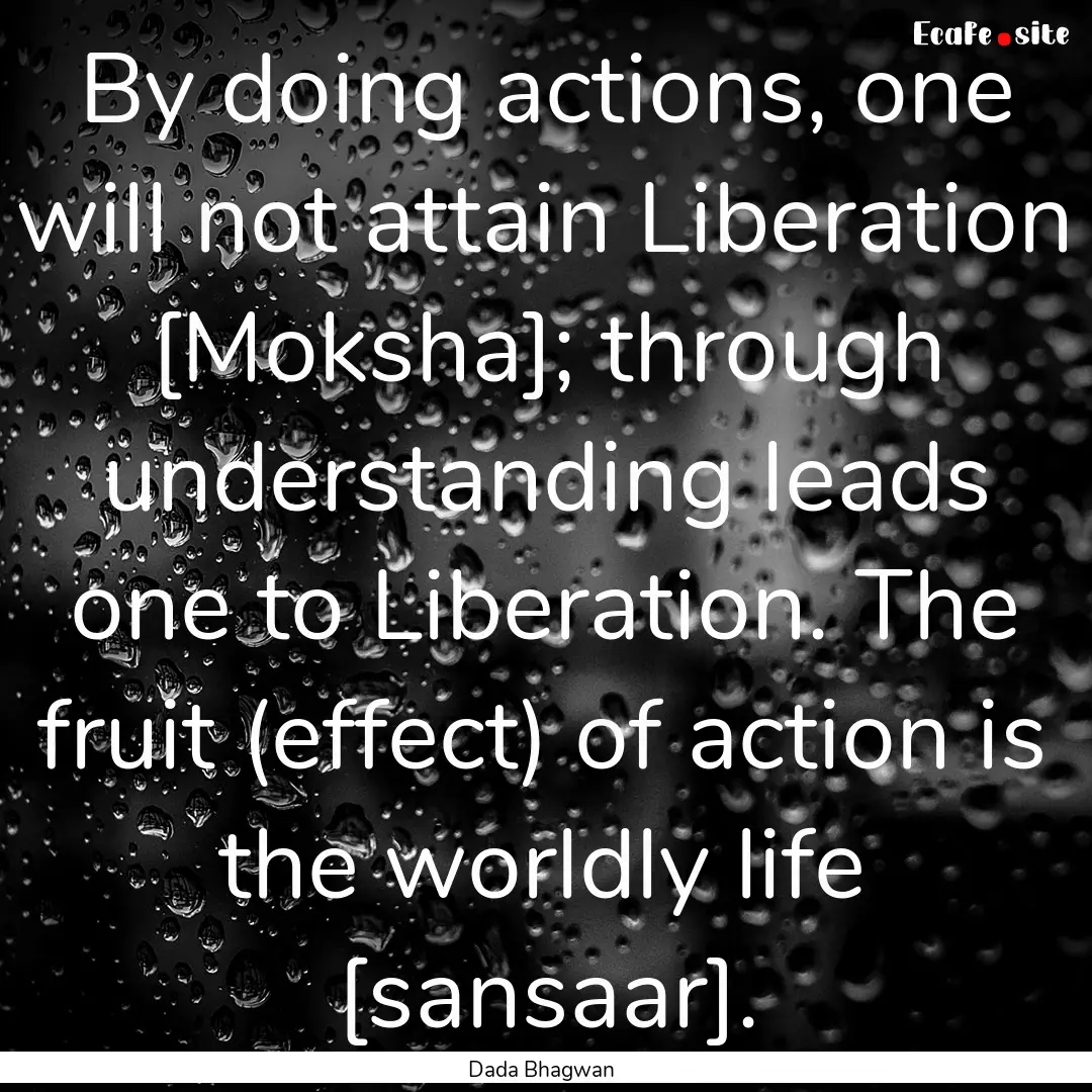 By doing actions, one will not attain Liberation.... : Quote by Dada Bhagwan