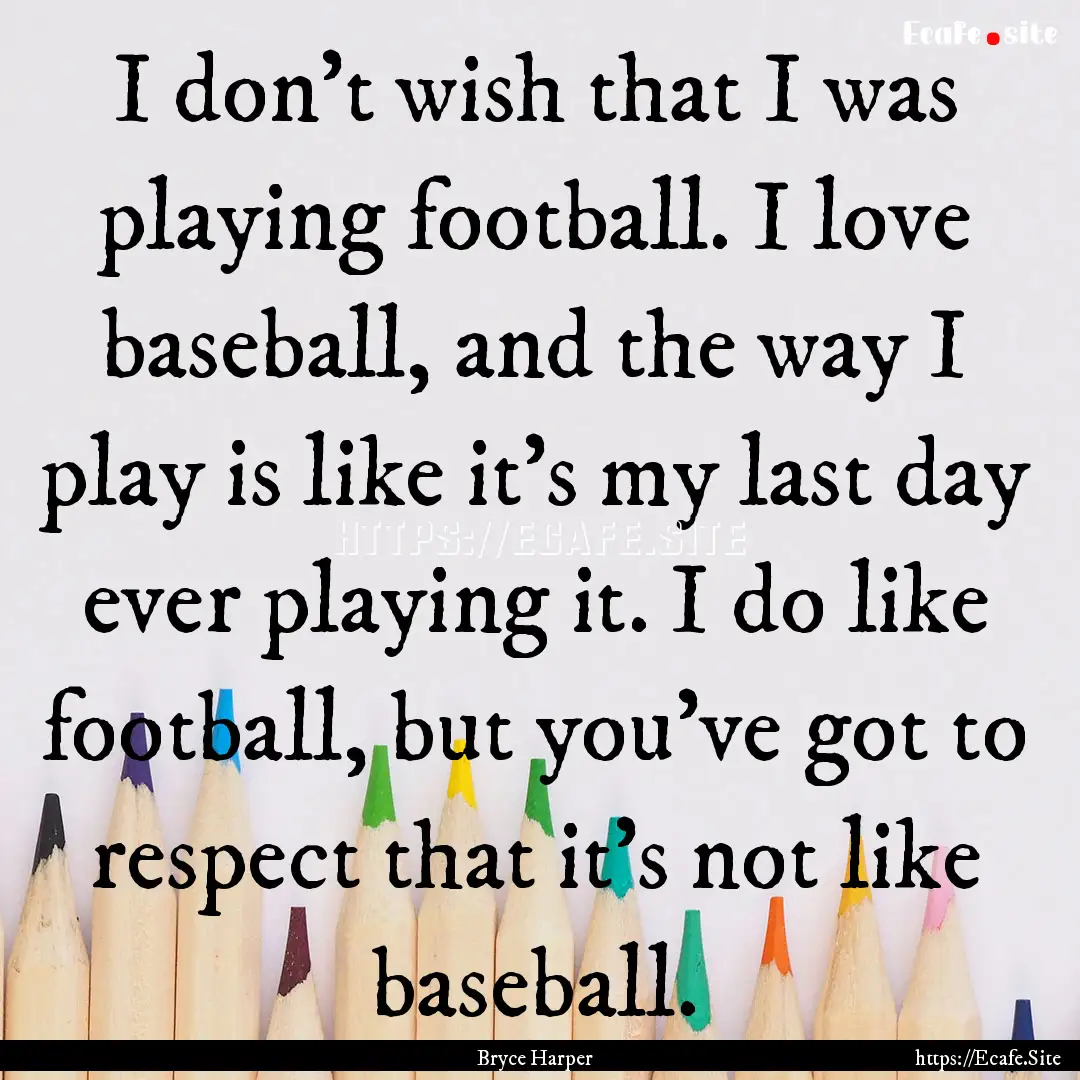 I don't wish that I was playing football..... : Quote by Bryce Harper