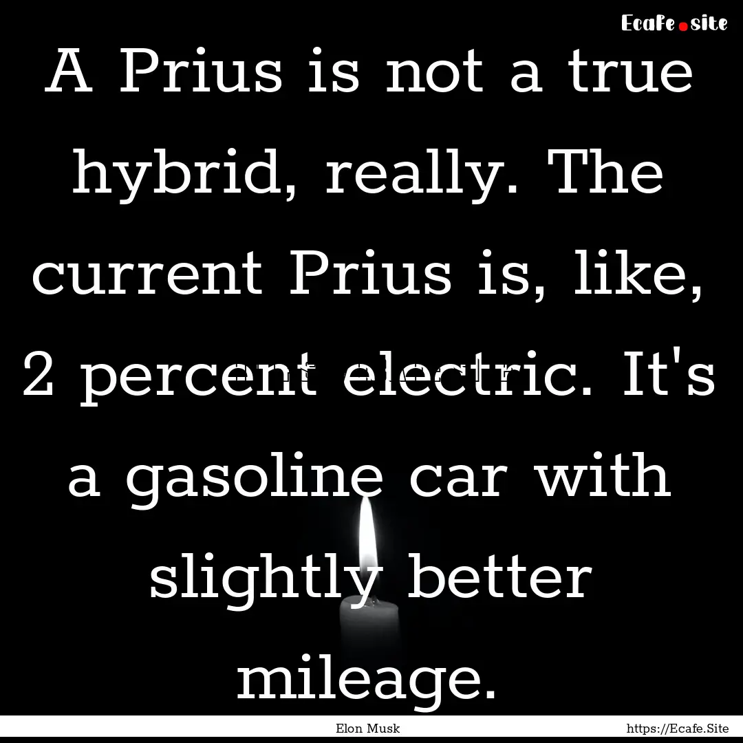 A Prius is not a true hybrid, really. The.... : Quote by Elon Musk