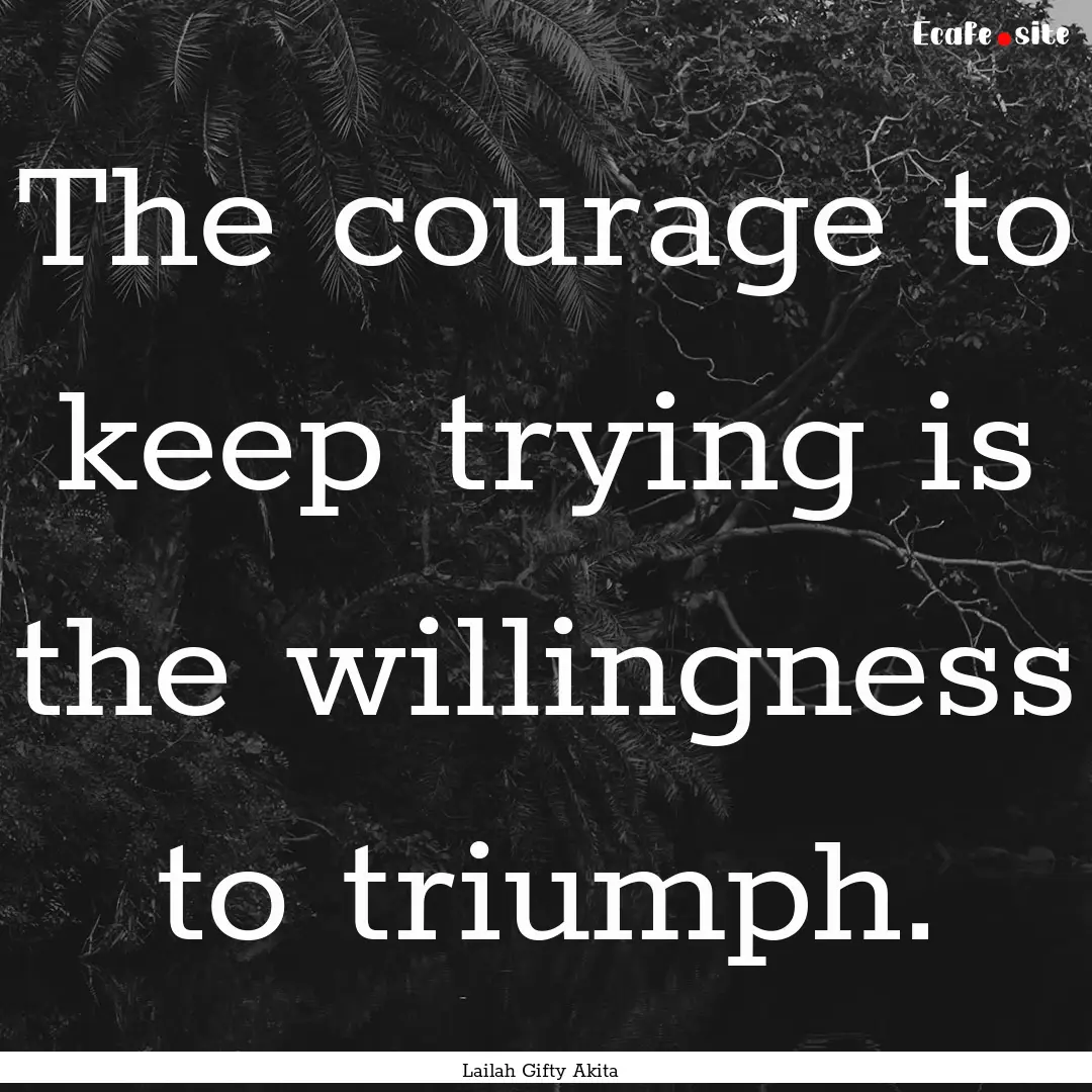 The courage to keep trying is the willingness.... : Quote by Lailah Gifty Akita