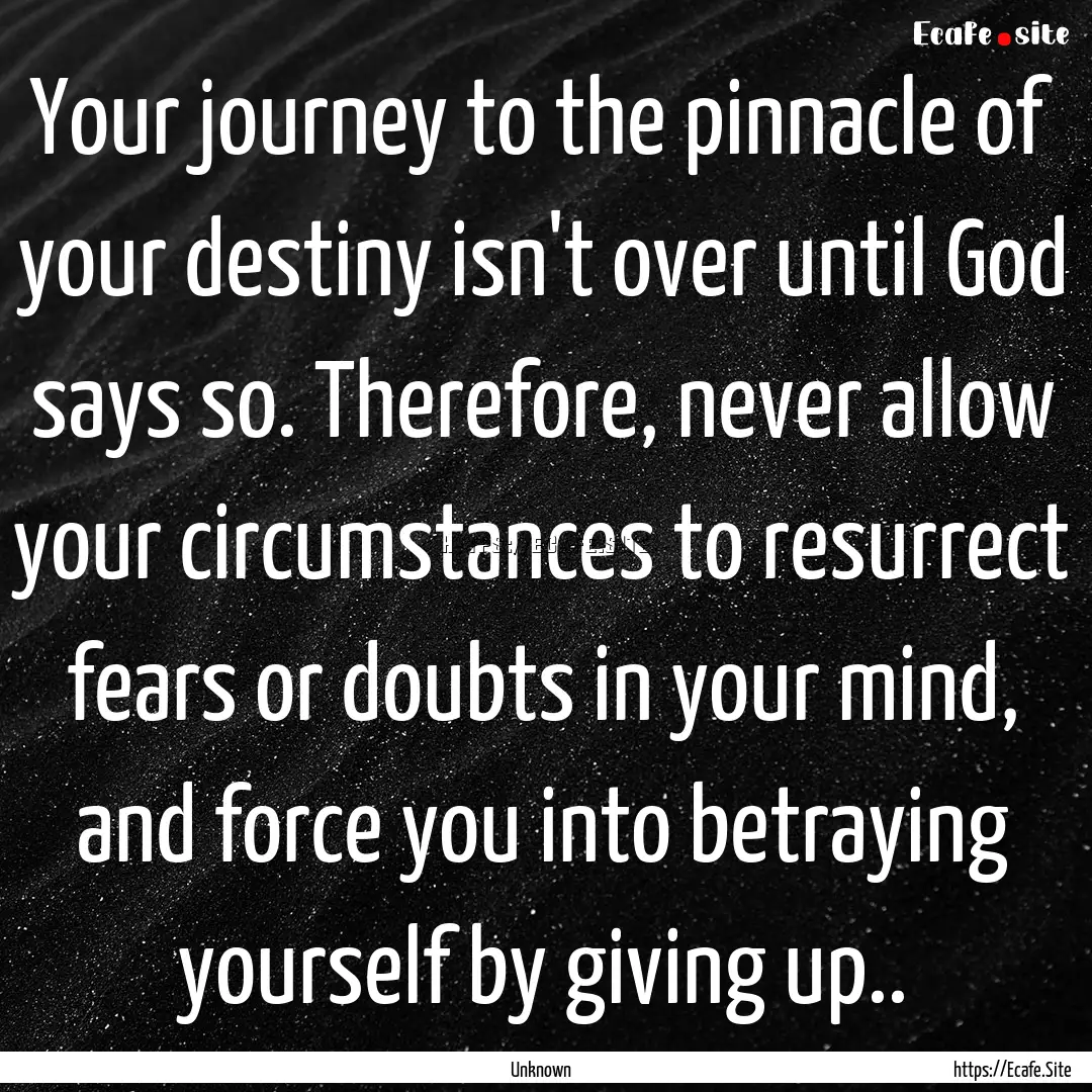 Your journey to the pinnacle of your destiny.... : Quote by Unknown