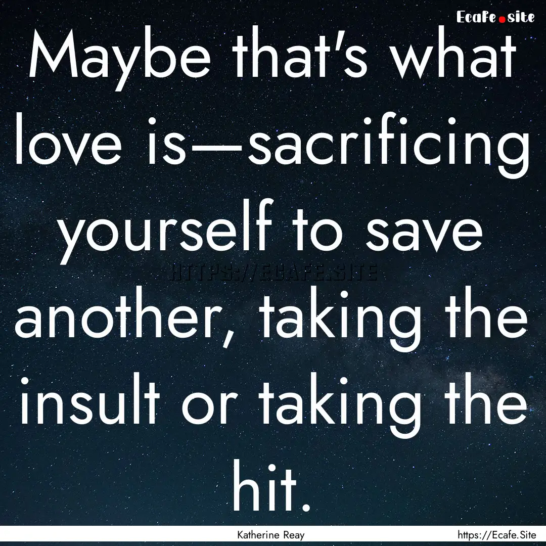 Maybe that's what love is—sacrificing yourself.... : Quote by Katherine Reay