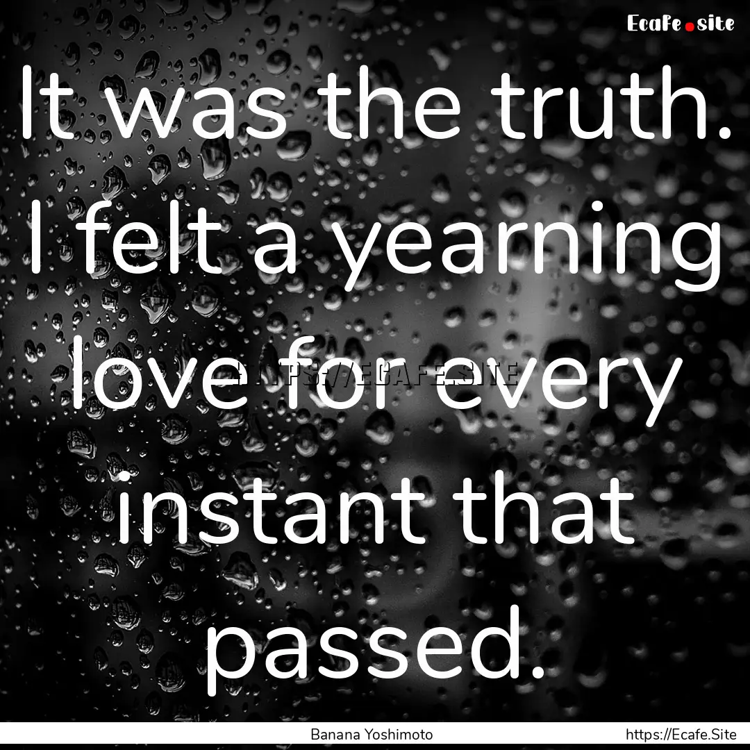 It was the truth. I felt a yearning love.... : Quote by Banana Yoshimoto