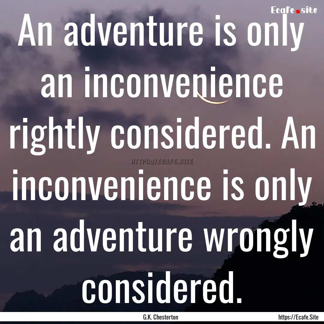 An adventure is only an inconvenience rightly.... : Quote by G.K. Chesterton