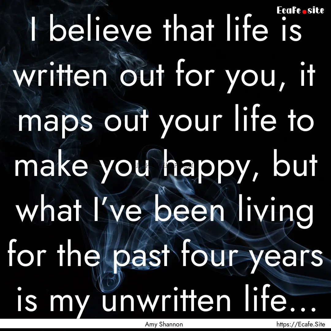 I believe that life is written out for you,.... : Quote by Amy Shannon