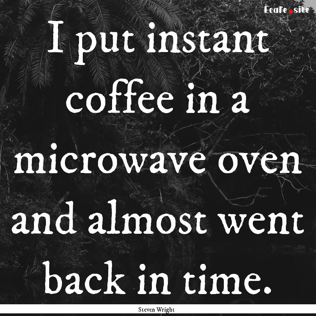 I put instant coffee in a microwave oven.... : Quote by Steven Wright