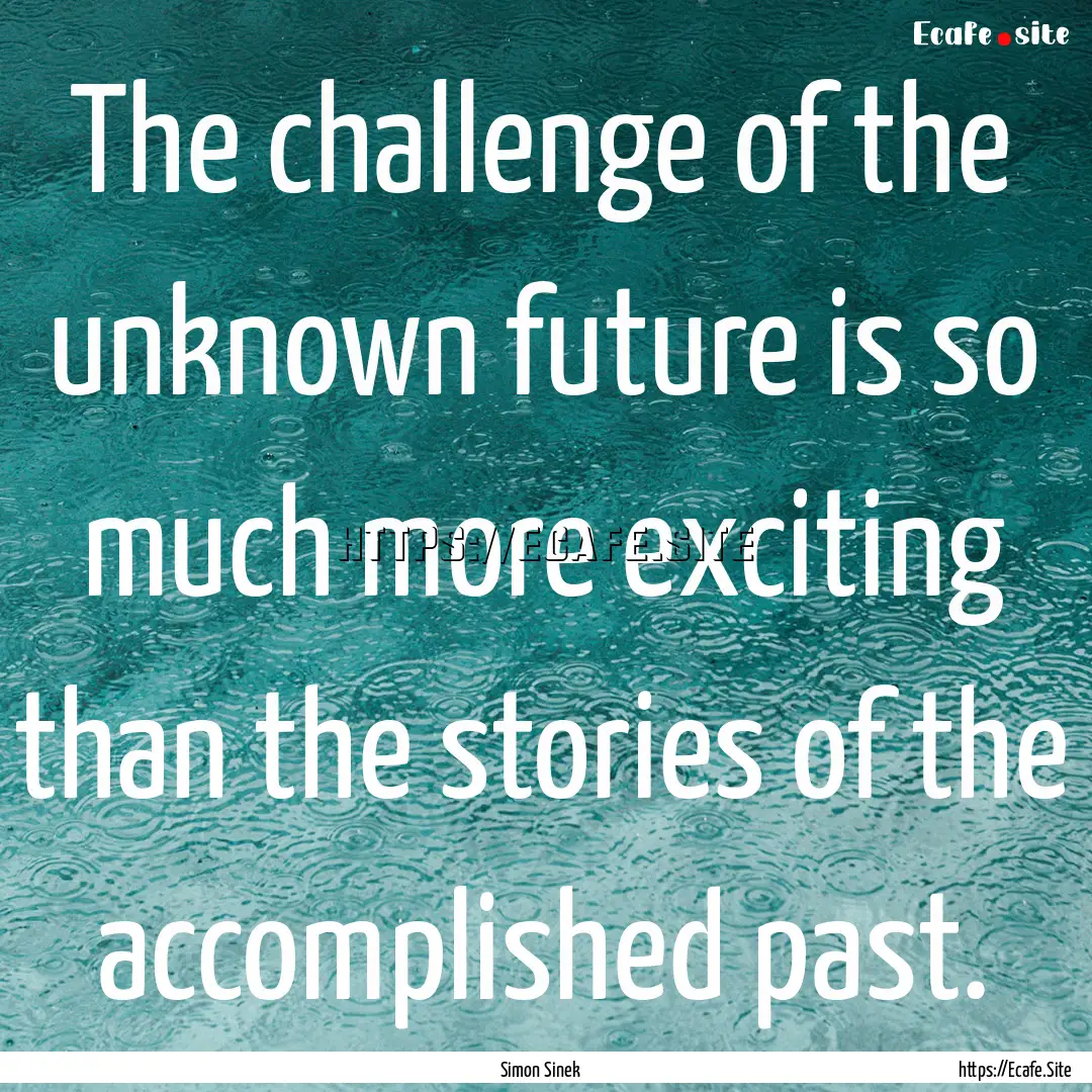 The challenge of the unknown future is so.... : Quote by Simon Sinek