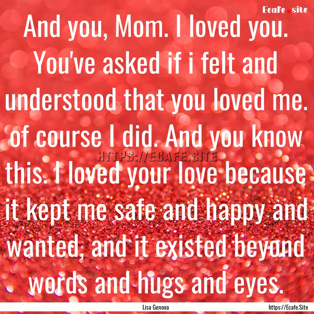 And you, Mom. I loved you. You've asked if.... : Quote by Lisa Genova