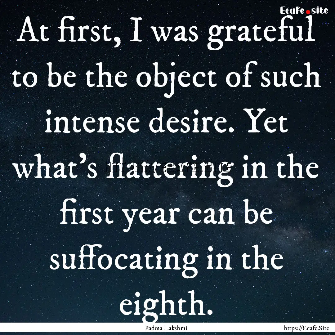 At first, I was grateful to be the object.... : Quote by Padma Lakshmi