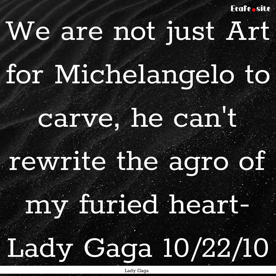 We are not just Art for Michelangelo to carve,.... : Quote by Lady Gaga