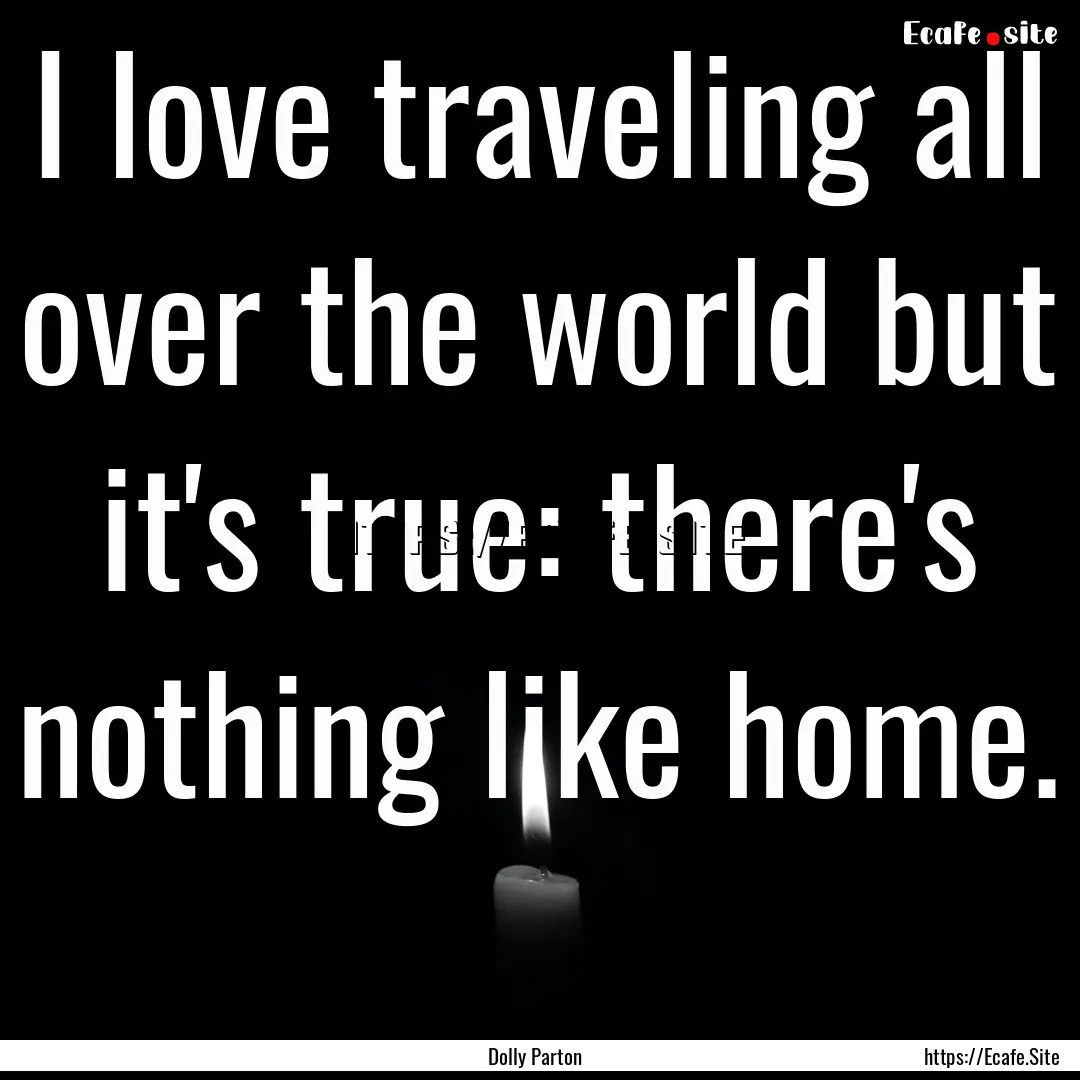 I love traveling all over the world but it's.... : Quote by Dolly Parton