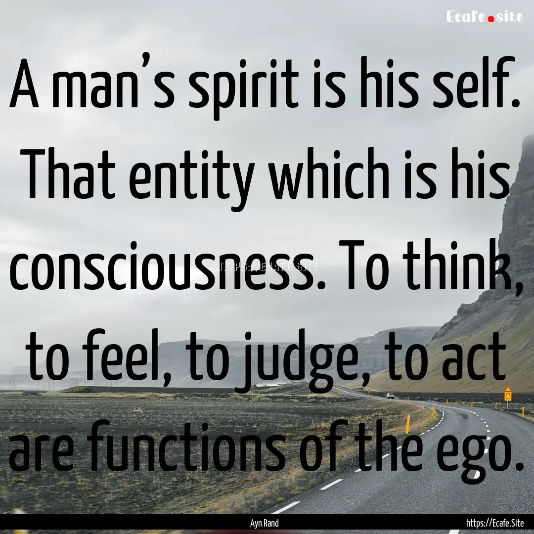 A man’s spirit is his self. That entity.... : Quote by Ayn Rand