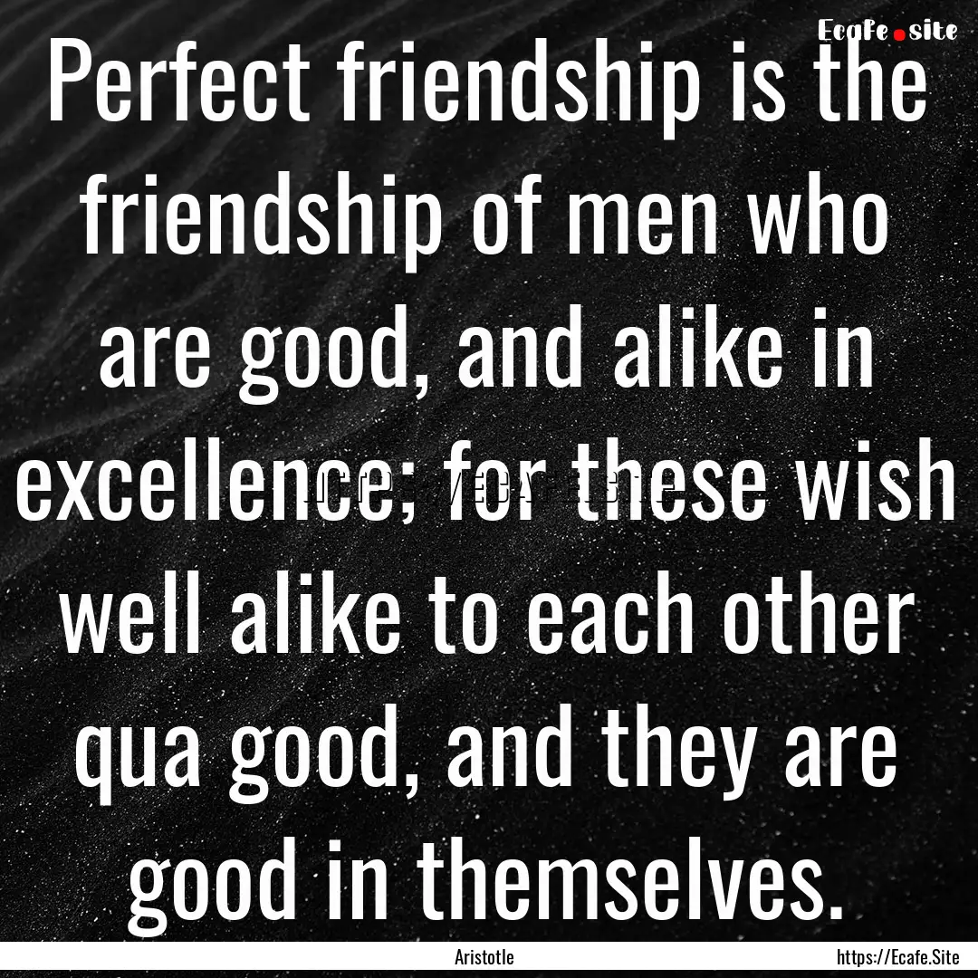 Perfect friendship is the friendship of men.... : Quote by Aristotle