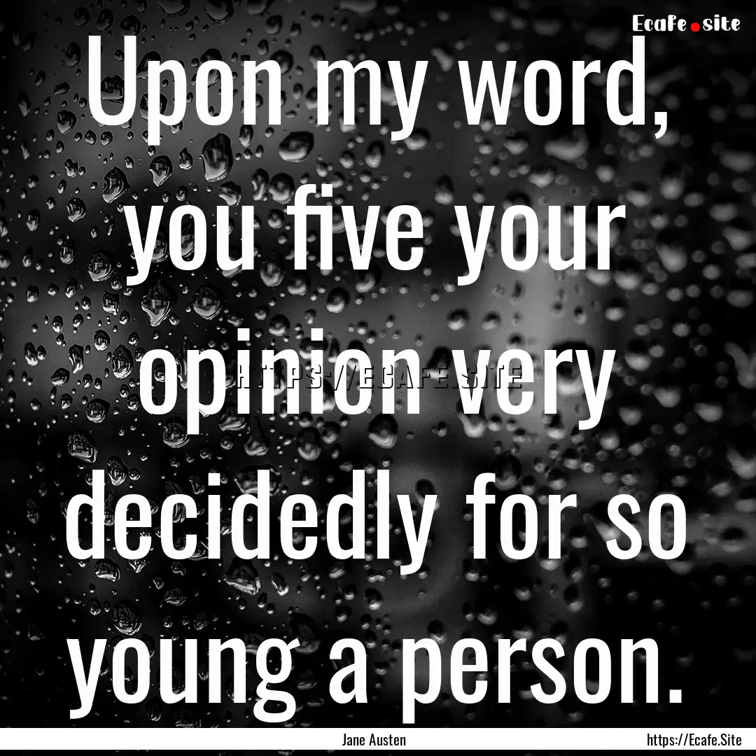 Upon my word, you five your opinion very.... : Quote by Jane Austen