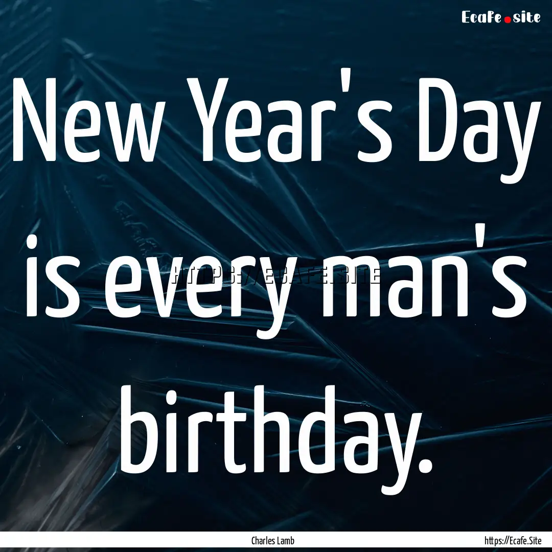 New Year's Day is every man's birthday. : Quote by Charles Lamb