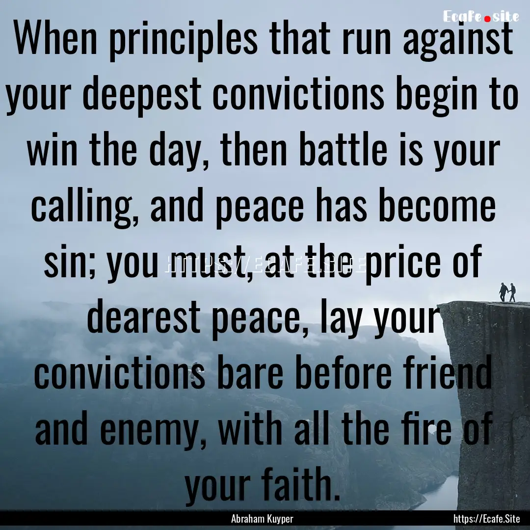 When principles that run against your deepest.... : Quote by Abraham Kuyper