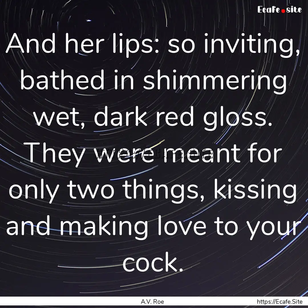 And her lips: so inviting, bathed in shimmering.... : Quote by A.V. Roe