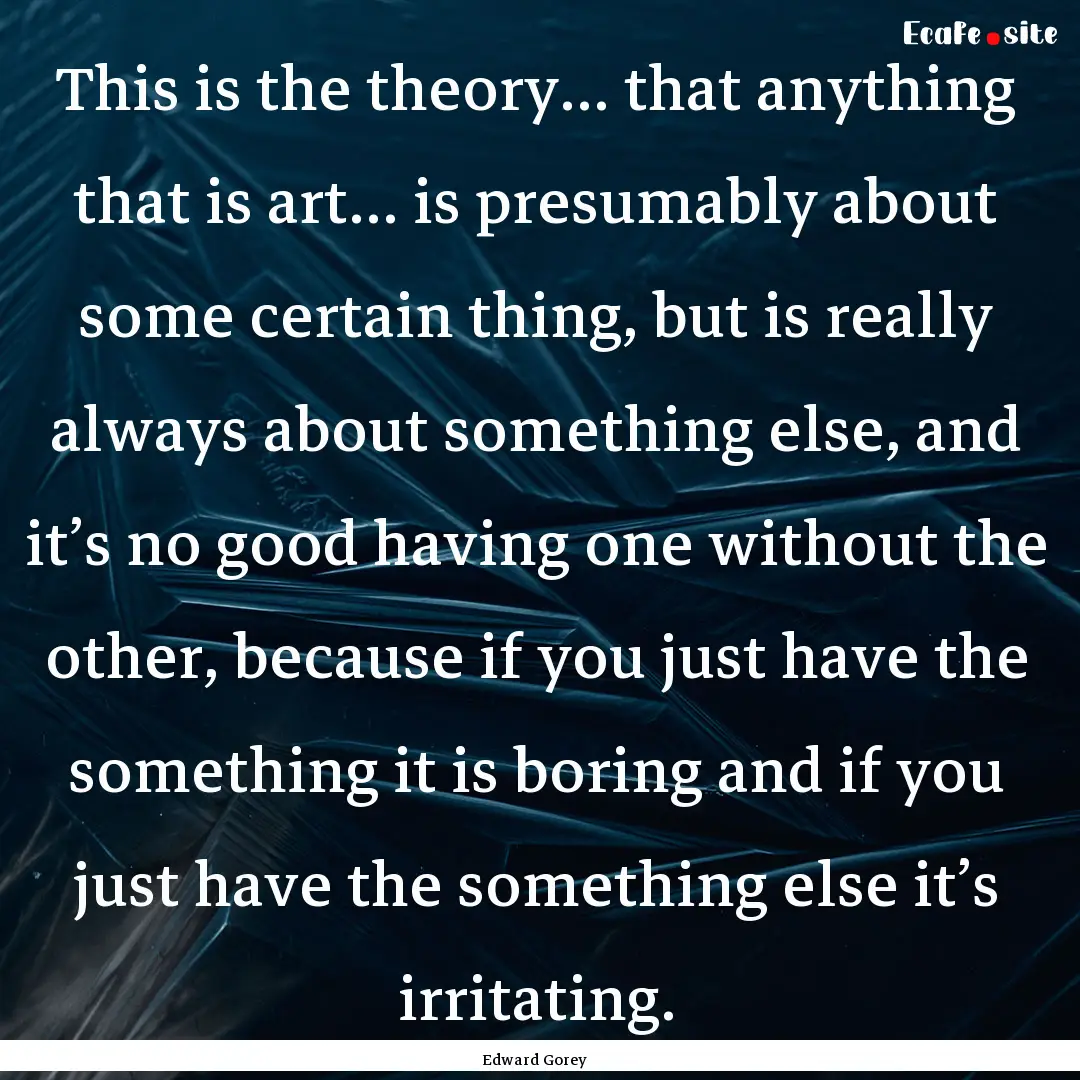 This is the theory… that anything that.... : Quote by Edward Gorey