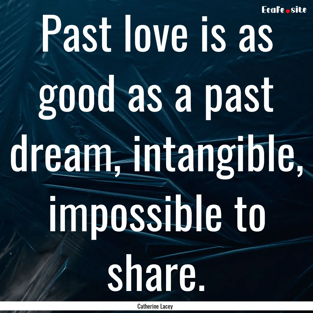 Past love is as good as a past dream, intangible,.... : Quote by Catherine Lacey