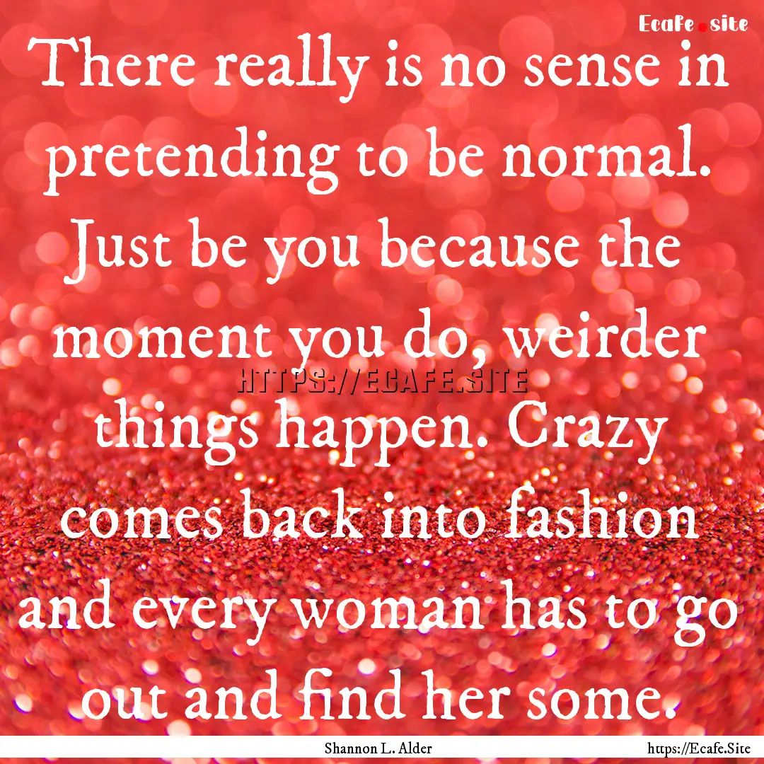 There really is no sense in pretending to.... : Quote by Shannon L. Alder