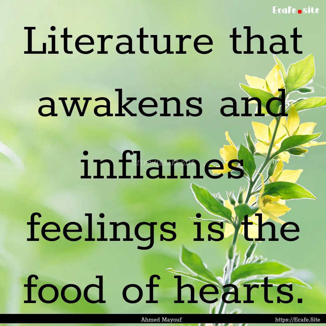 Literature that awakens and inflames feelings.... : Quote by Ahmed Mayouf