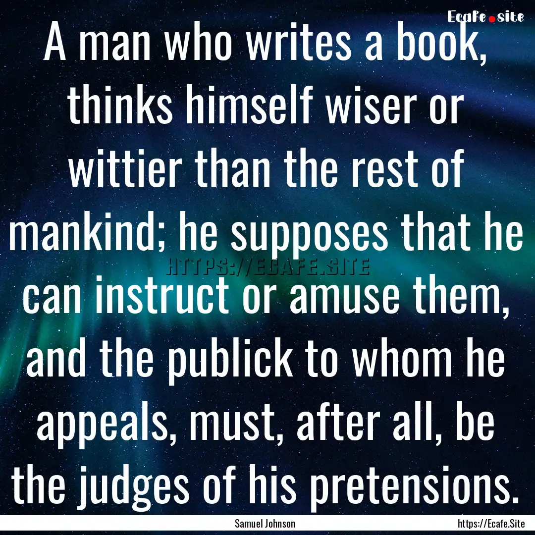 A man who writes a book, thinks himself wiser.... : Quote by Samuel Johnson