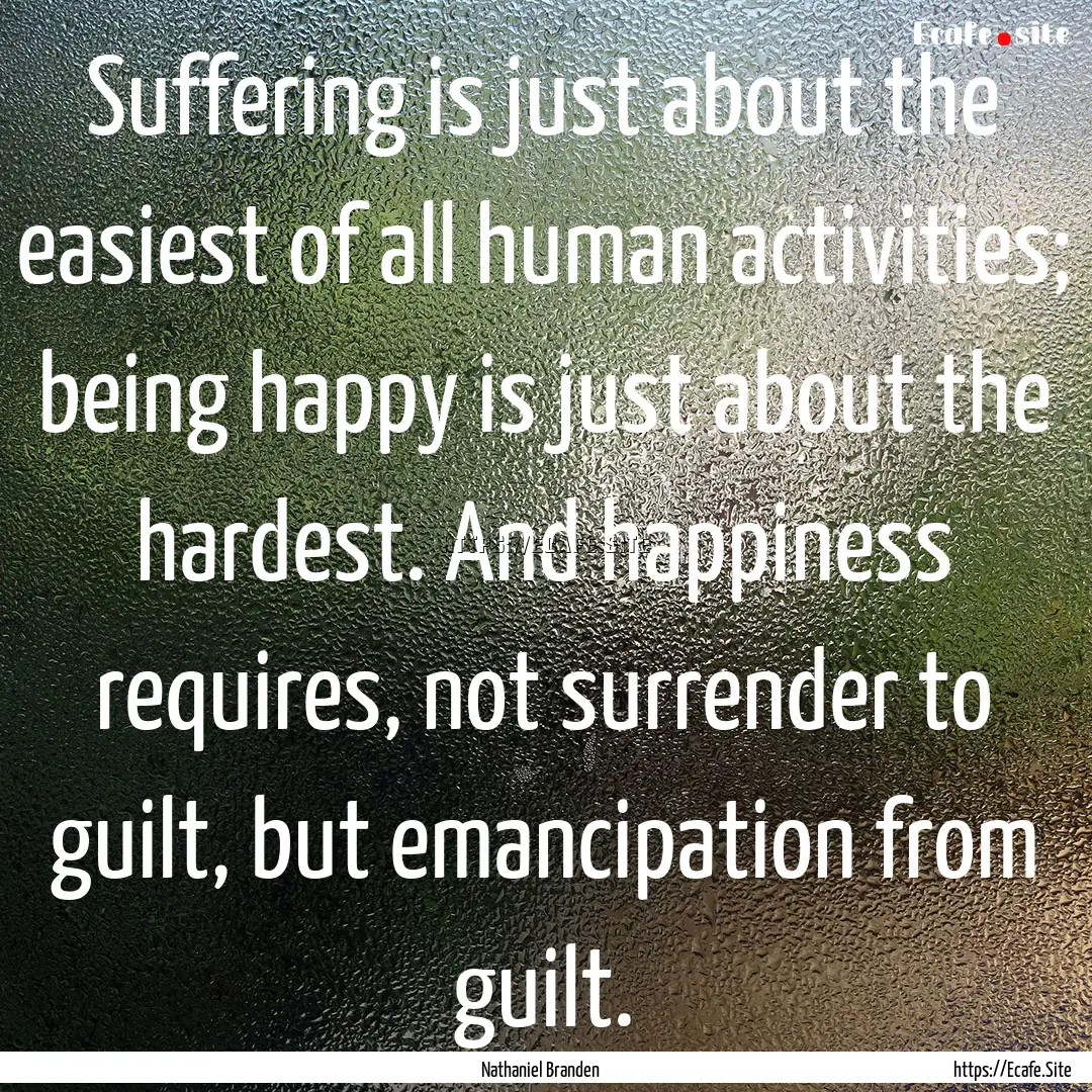 Suffering is just about the easiest of all.... : Quote by Nathaniel Branden