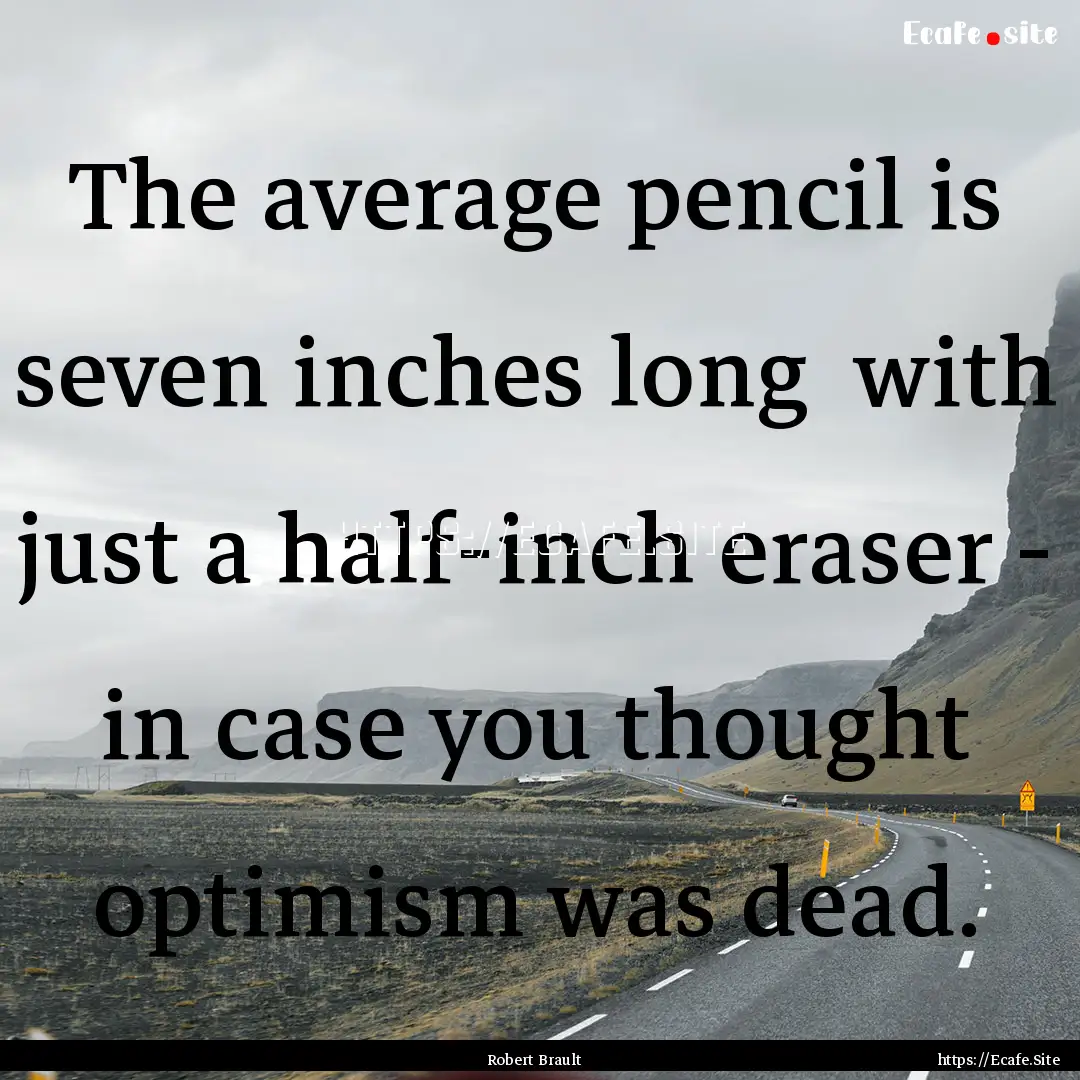 The average pencil is seven inches long .... : Quote by Robert Brault