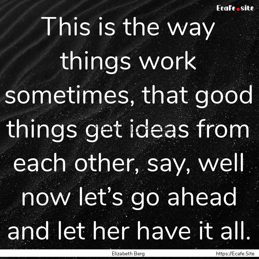 This is the way things work sometimes, that.... : Quote by Elizabeth Berg