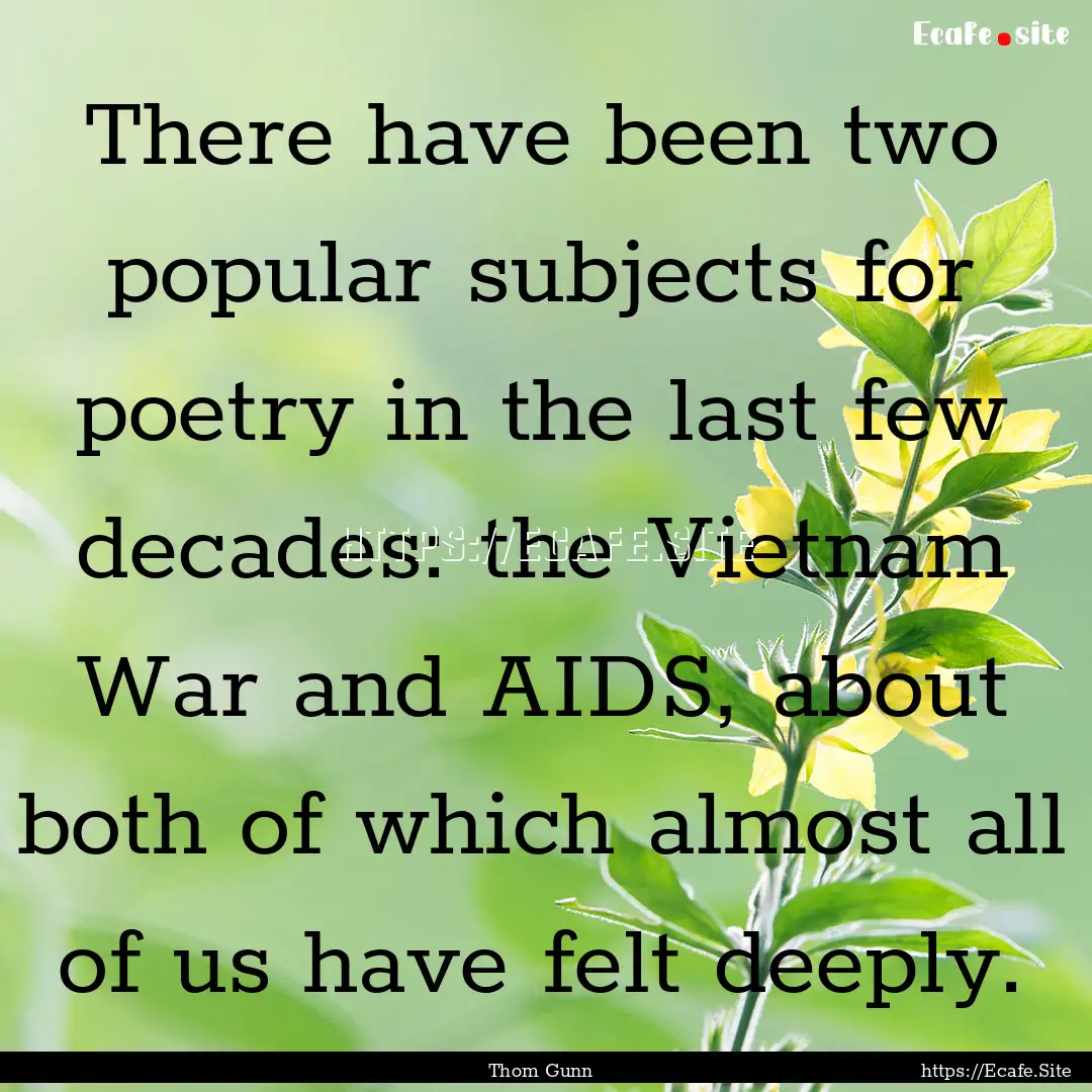 There have been two popular subjects for.... : Quote by Thom Gunn