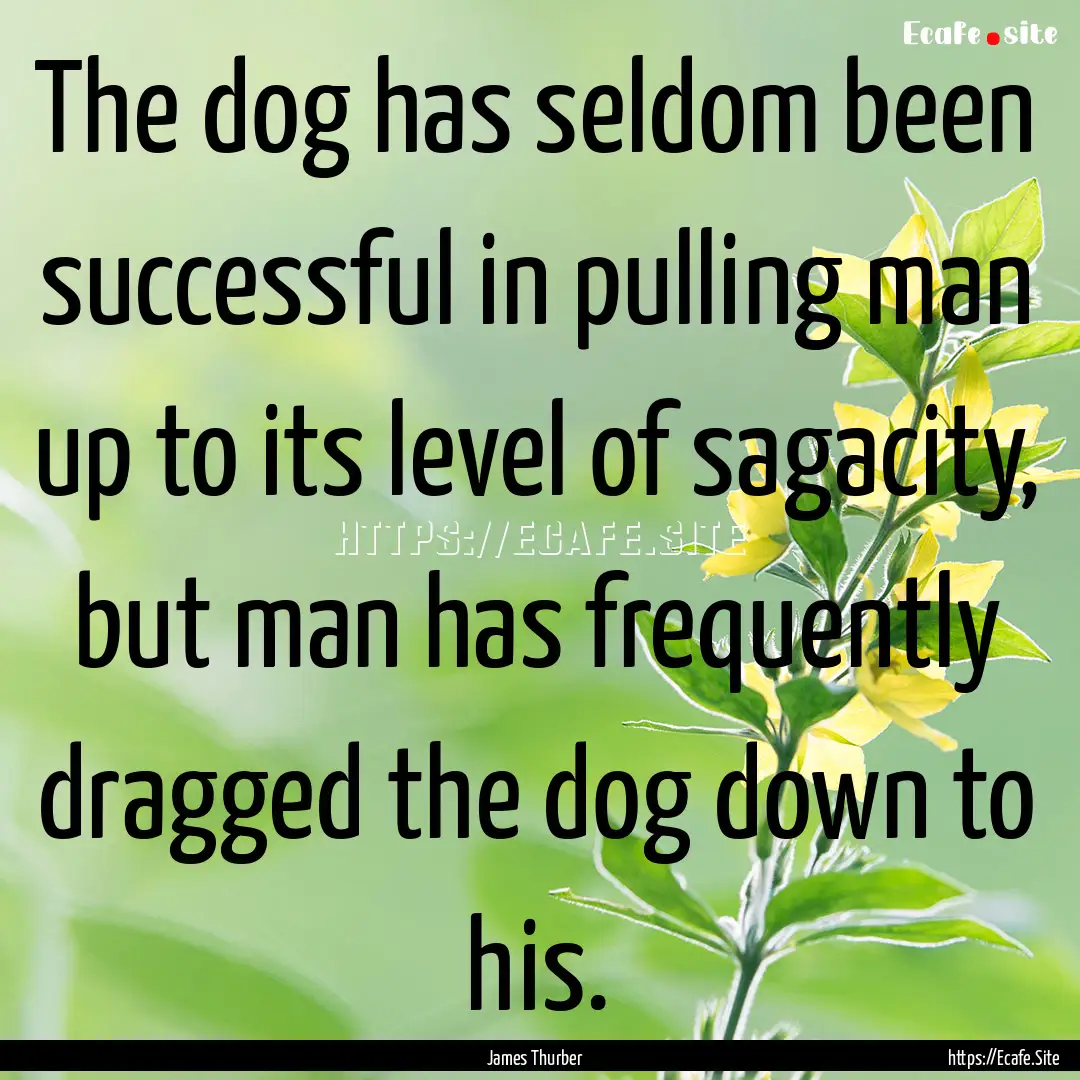 The dog has seldom been successful in pulling.... : Quote by James Thurber