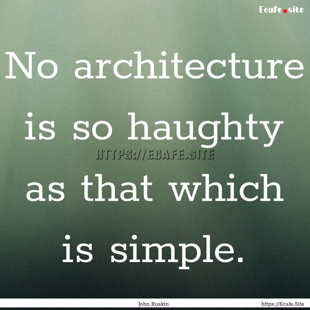 No architecture is so haughty as that which.... : Quote by John Ruskin