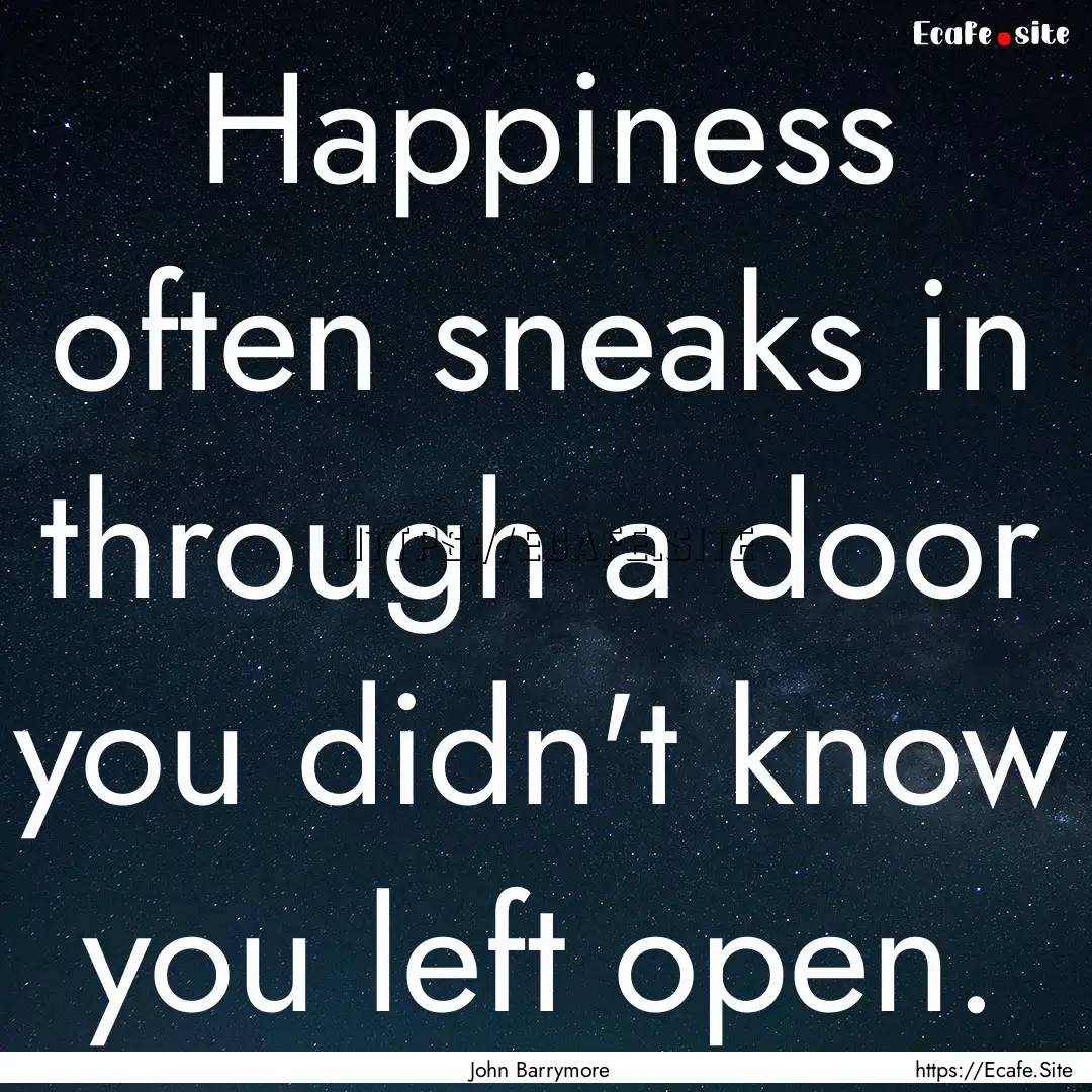 Happiness often sneaks in through a door.... : Quote by John Barrymore