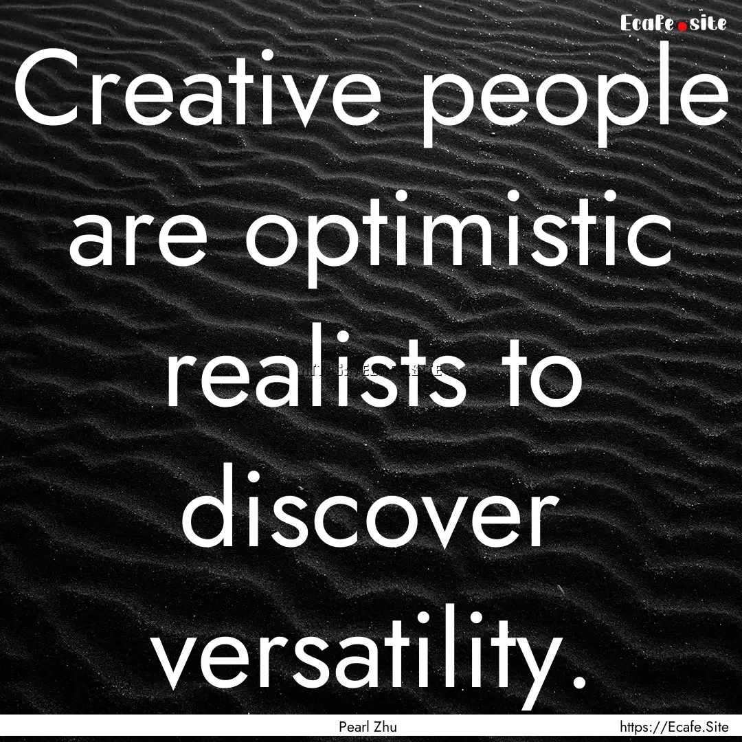 Creative people are optimistic realists to.... : Quote by Pearl Zhu